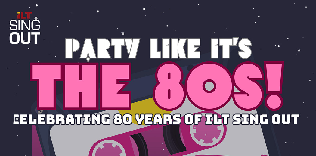 ILT Sing Out – Party Like It’s The 80s!